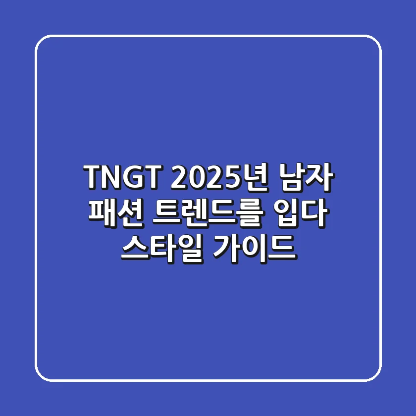 TNGT, 2025년 남자 패션 트렌드를 입다: 스타일 가이드