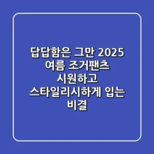 답답함은 그만! 2025 여름 조거팬츠, 시원하고 스타일리시하게 입는 비결