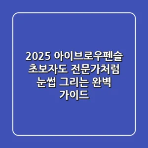 2025 아이브로우펜슬: 초보자도 전문가처럼 눈썹 그리는 완벽 가이드