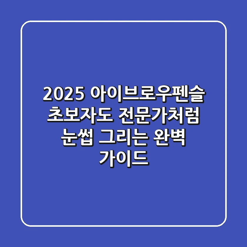2025 아이브로우펜슬: 초보자도 전문가처럼 눈썹 그리는 완벽 가이드