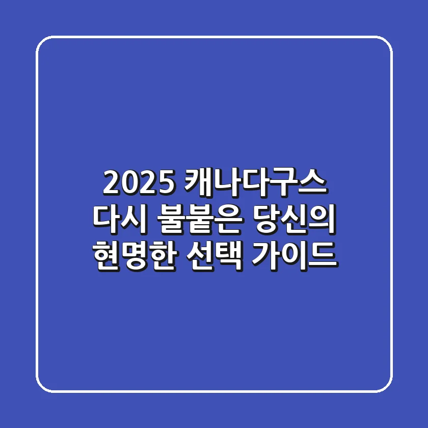 2025 캐나다구스, 다시 불붙은 당신의 현명한 선택 가이드