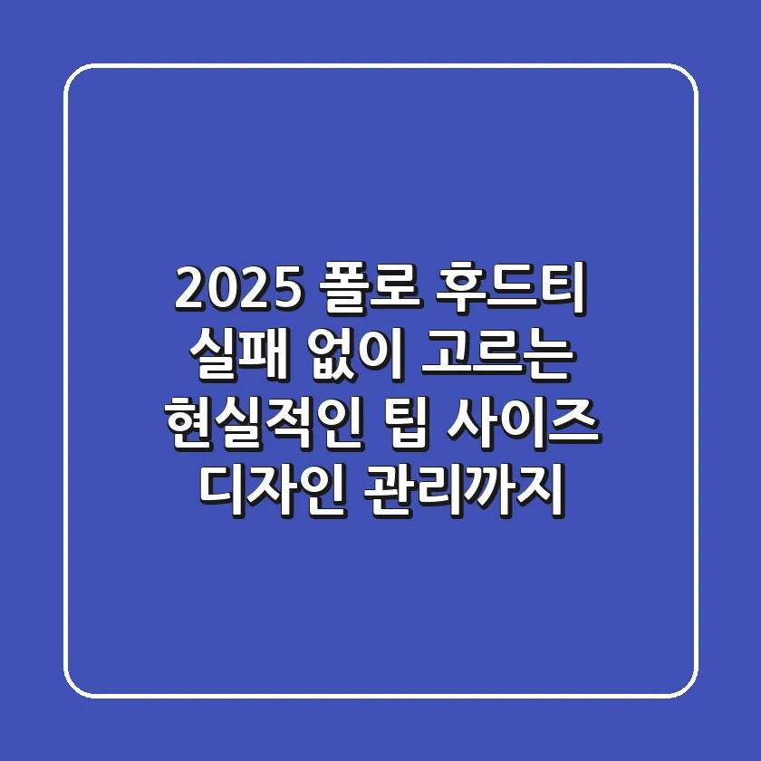 2025 폴로 후드티, 실패 없이 고르는 현실적인 팁 (사이즈, 디자인, 관리까지)