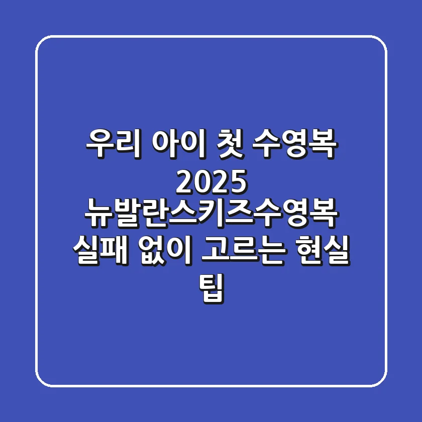우리 아이 첫 수영복, 2025 뉴발란스키즈수영복 실패 없이 고르는 현실 팁