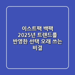 이스트팩 백팩: 2025년 트렌드를 반영한 선택 & 오래 쓰는 비결