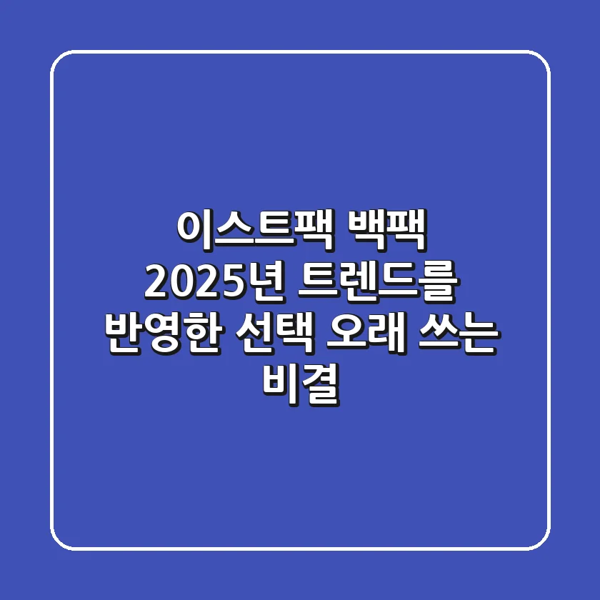 이스트팩 백팩: 2025년 트렌드를 반영한 선택 & 오래 쓰는 비결