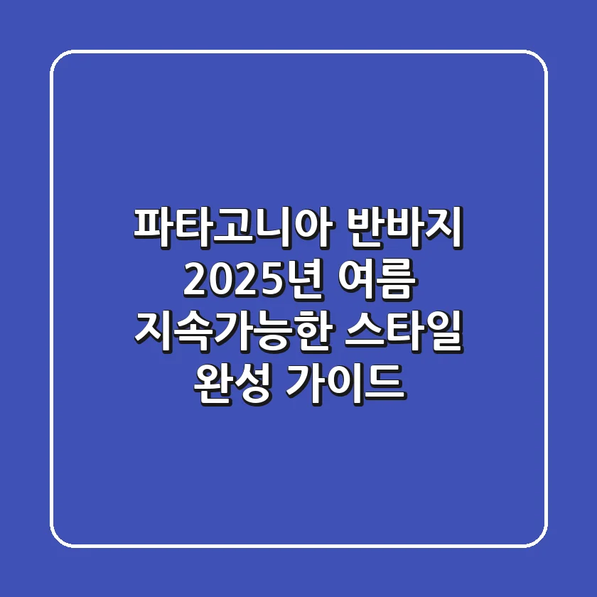 파타고니아 반바지, 2025년 여름 지속가능한 스타일 완성 가이드