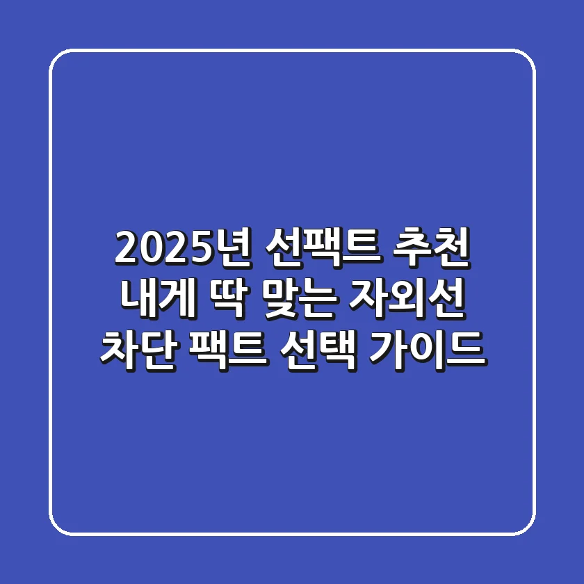 2025년 선팩트 추천: 내게 딱 맞는 자외선 차단 팩트 선택 가이드
