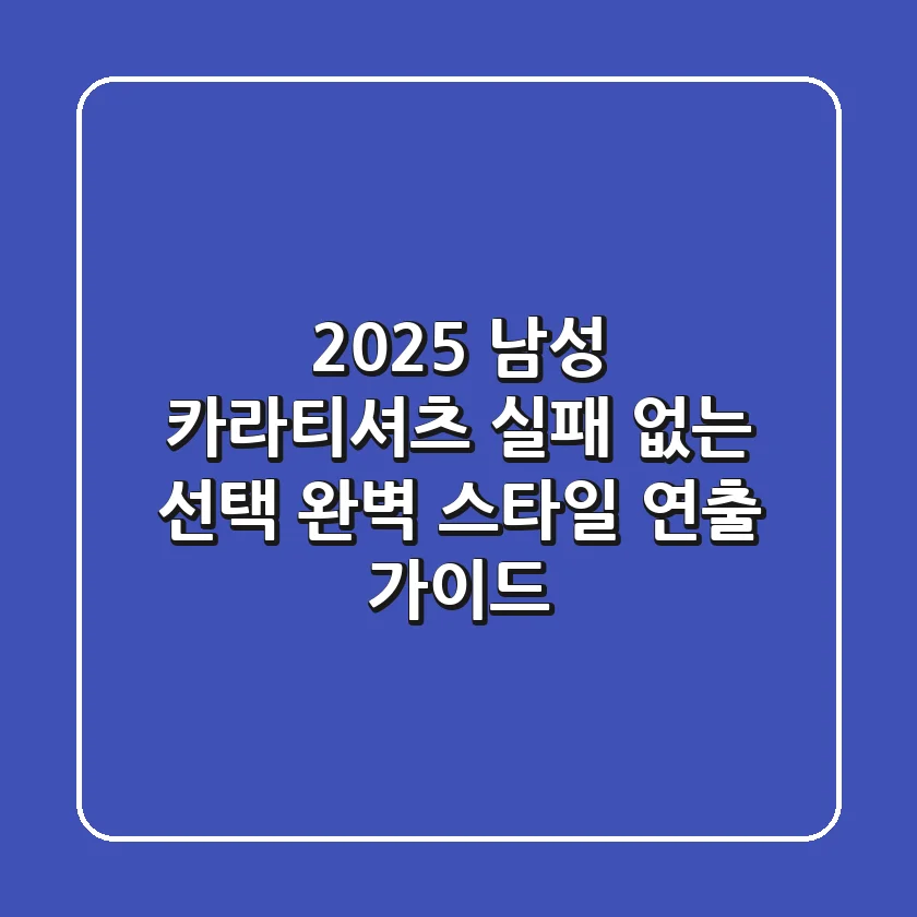 2025 남성 카라티셔츠: 실패 없는 선택 & 완벽 스타일 연출 가이드