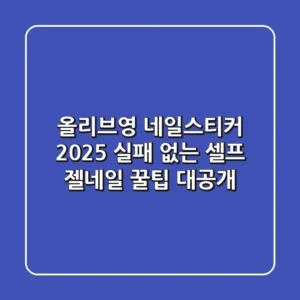 올리브영 네일스티커, 2025 실패 없는 셀프 젤네일 꿀팁 대공개!