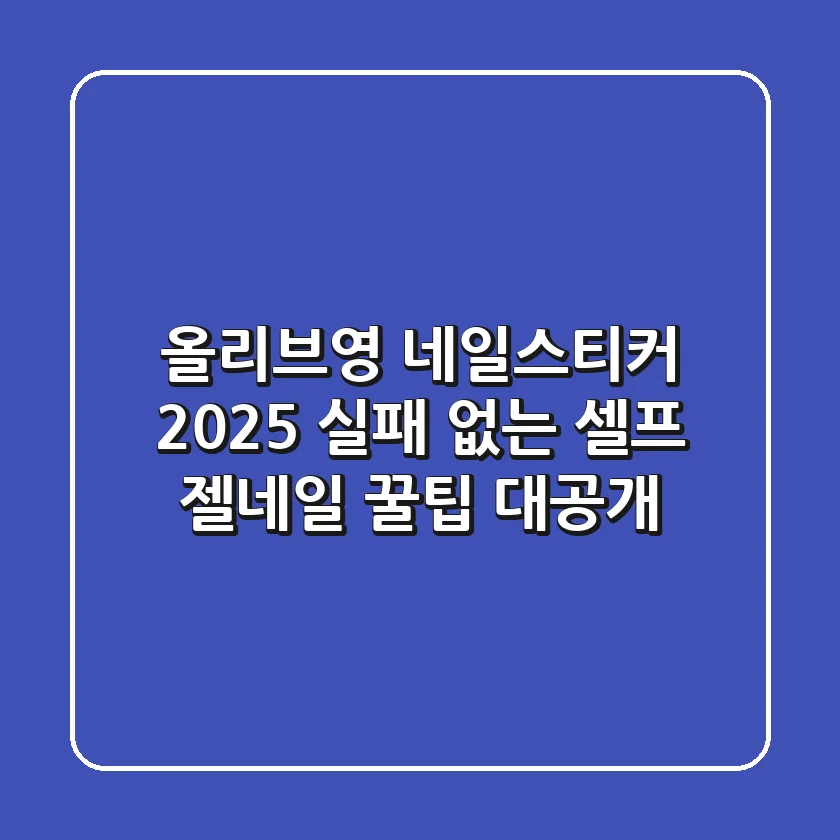 올리브영 네일스티커, 2025 실패 없는 셀프 젤네일 꿀팁 대공개!