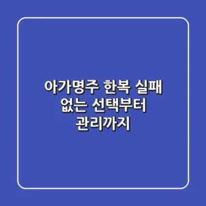 아가명주 한복, 실패 없는 선택부터 관리까지!