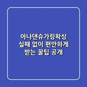 아나덴슈가링왁싱, 실패 없이 편안하게 받는 꿀팁 공개