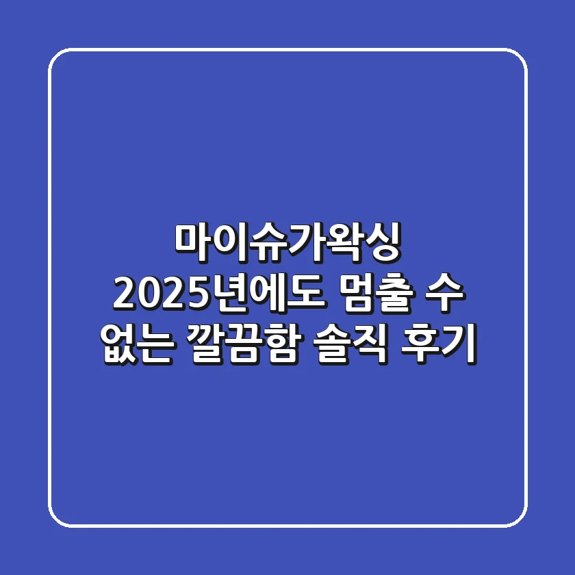 마이슈가왁싱, 2025년에도 멈출 수 없는 깔끔함! 솔직 후기