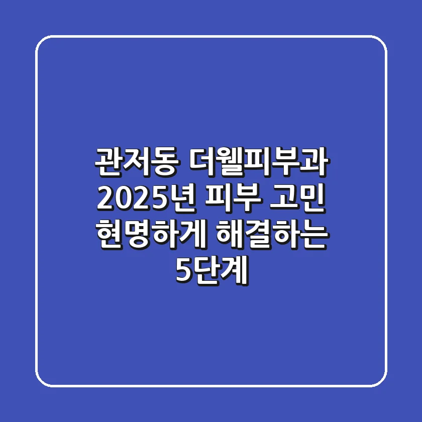 관저동 더웰피부과: 2025년 피부 고민, 현명하게 해결하는 5단계