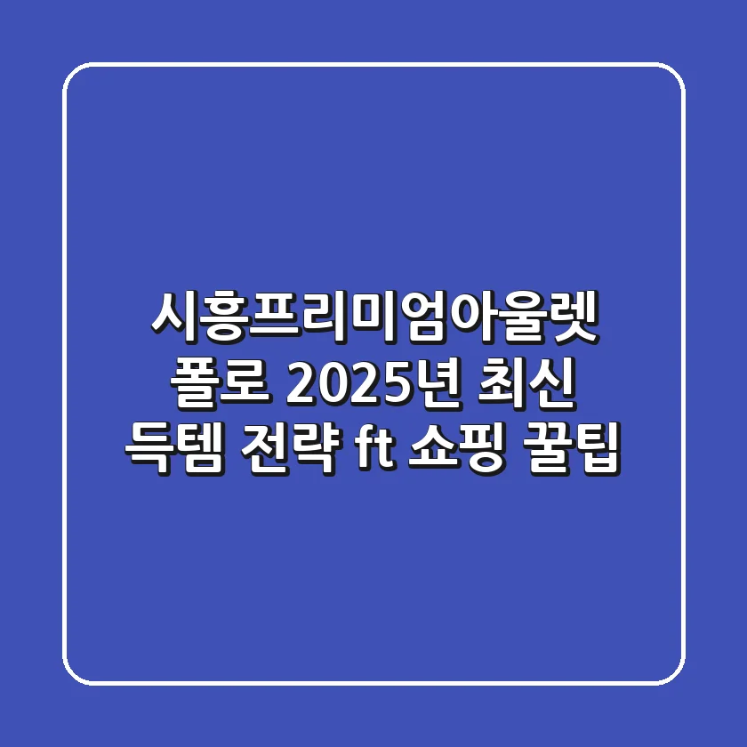 시흥프리미엄아울렛 폴로, 2025년 최신 득템 전략 (ft. 쇼핑 꿀팁)