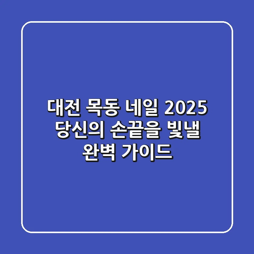 대전 목동 네일, 2025 당신의 손끝을 빛낼 완벽 가이드