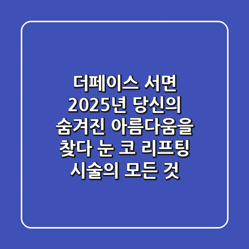 더페이스 서면, 2025년 당신의 숨겨진 아름다움을 찾다: 눈, 코, 리프팅 시술의 모든 것