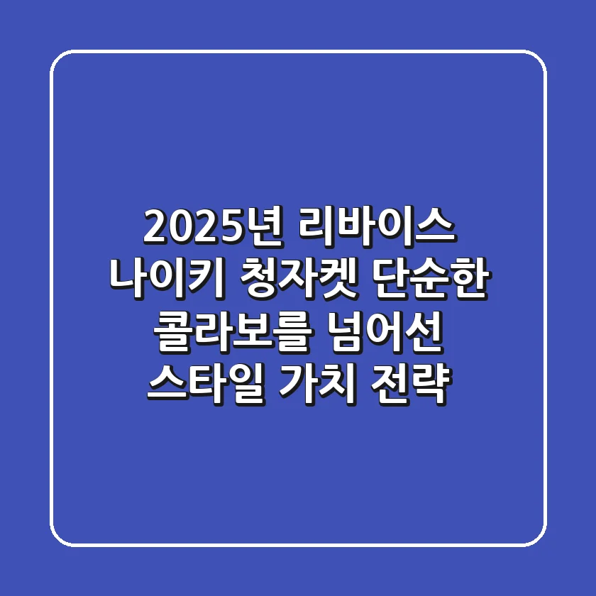 2025년 리바이스 나이키 청자켓: 단순한 콜라보를 넘어선 스타일 가치 전략