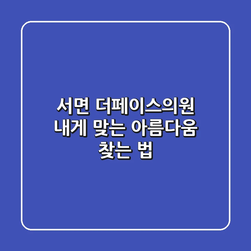 서면 더페이스의원, 내게 맞는 아름다움 찾는 법