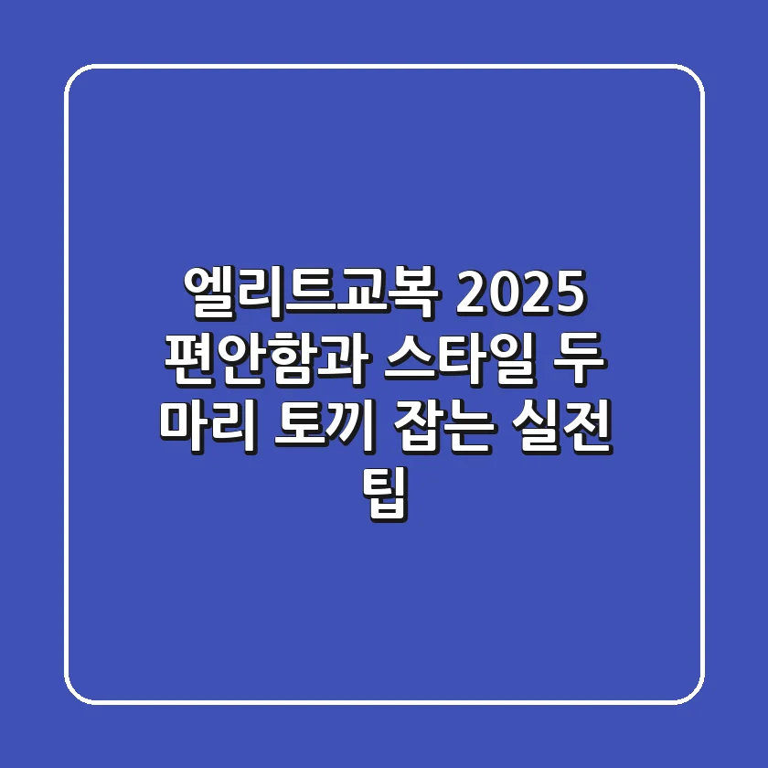 엘리트교복 2025: 편안함과 스타일, 두 마리 토끼 잡는 실전 팁