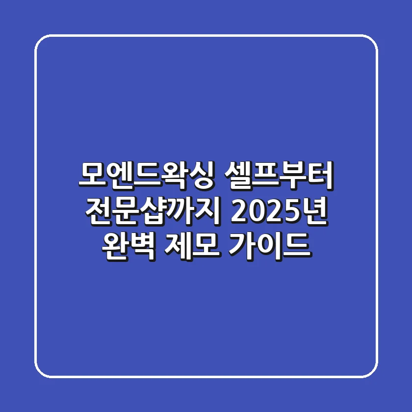 모엔드왁싱, 셀프부터 전문샵까지: 2025년 완벽 제모 가이드