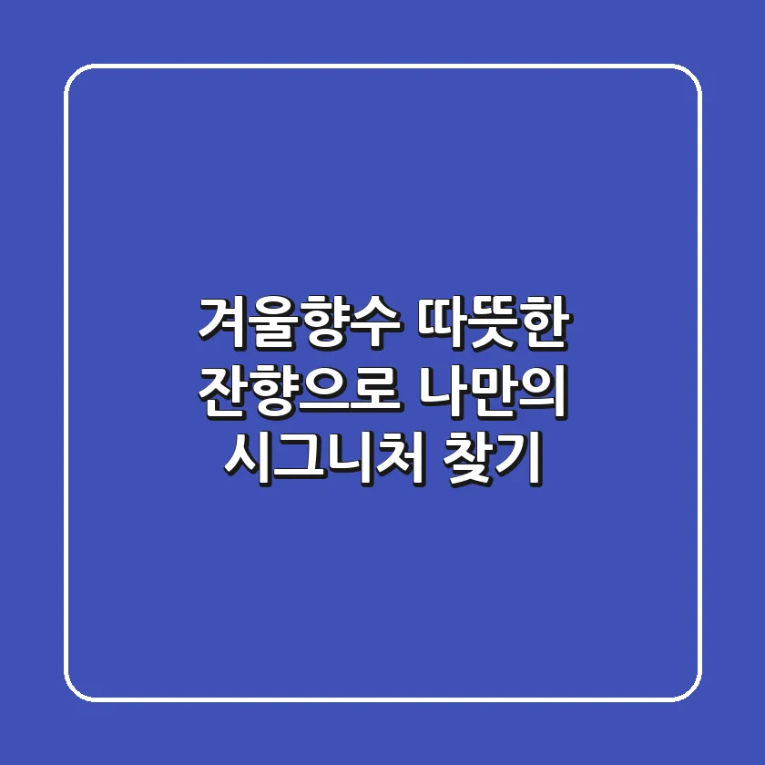 겨울향수, 따뜻한 잔향으로 나만의 시그니처 찾기