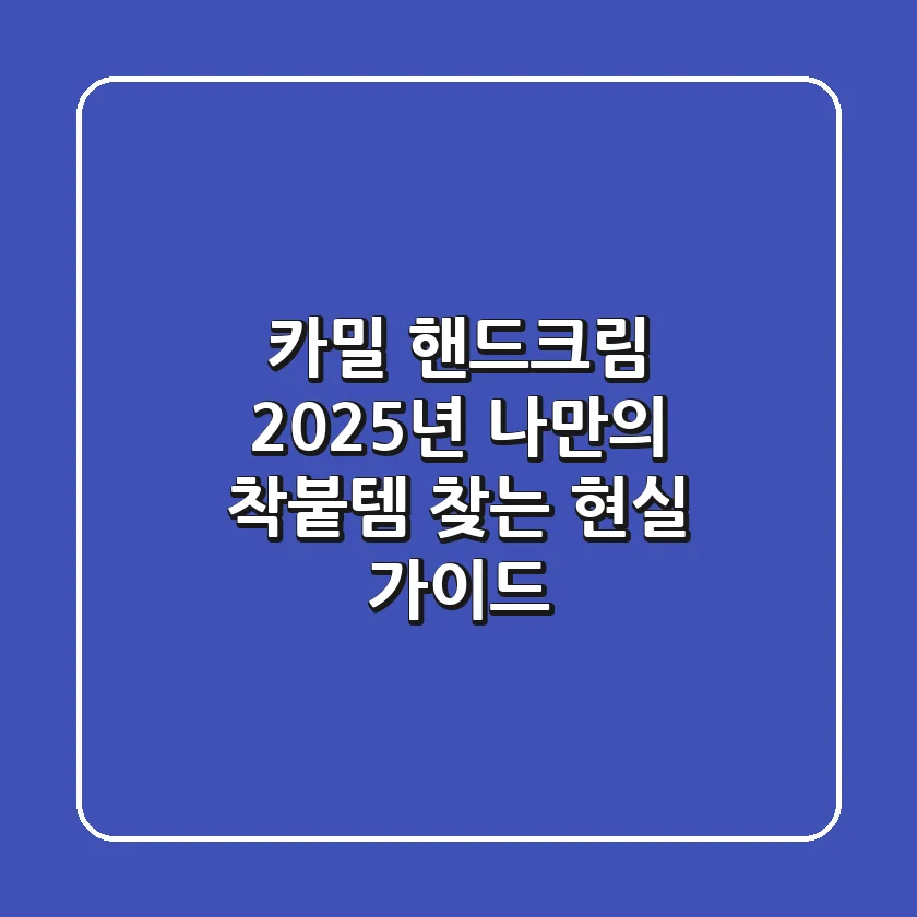 카밀 핸드크림, 2025년 나만의 '착붙템' 찾는 현실 가이드