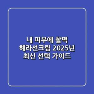 내 피부에 찰떡 헤라선크림, 2025년 최신 선택 가이드!