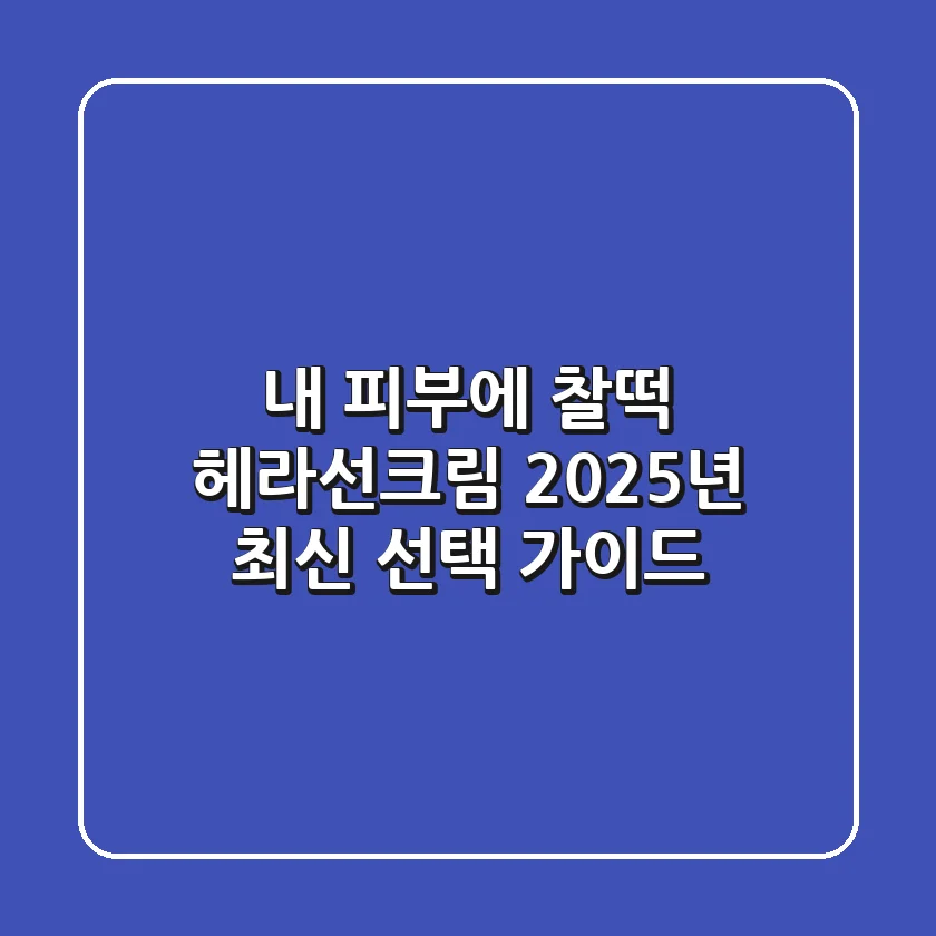 내 피부에 찰떡 헤라선크림, 2025년 최신 선택 가이드!