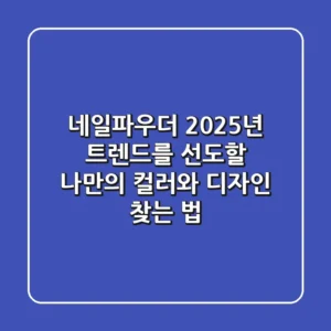 네일파우더, 2025년 트렌드를 선도할 나만의 컬러와 디자인 찾는 법