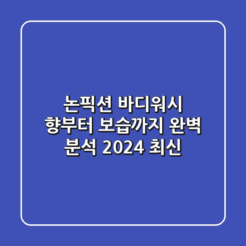 논픽션 바디워시, 향부터 보습까지 완벽 분석 (2024 최신)