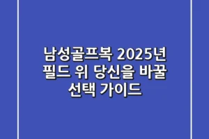 남성골프복, 2025년 필드 위 당신을 바꿀 선택 가이드