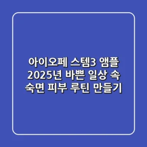 아이오페 스템3 앰플, 2025년 바쁜 일상 속 숙면 피부 루틴 만들기