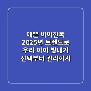 예쁜 여아한복, 2025년 트렌드로 우리 아이 빛내기 (선택부터 관리까지)