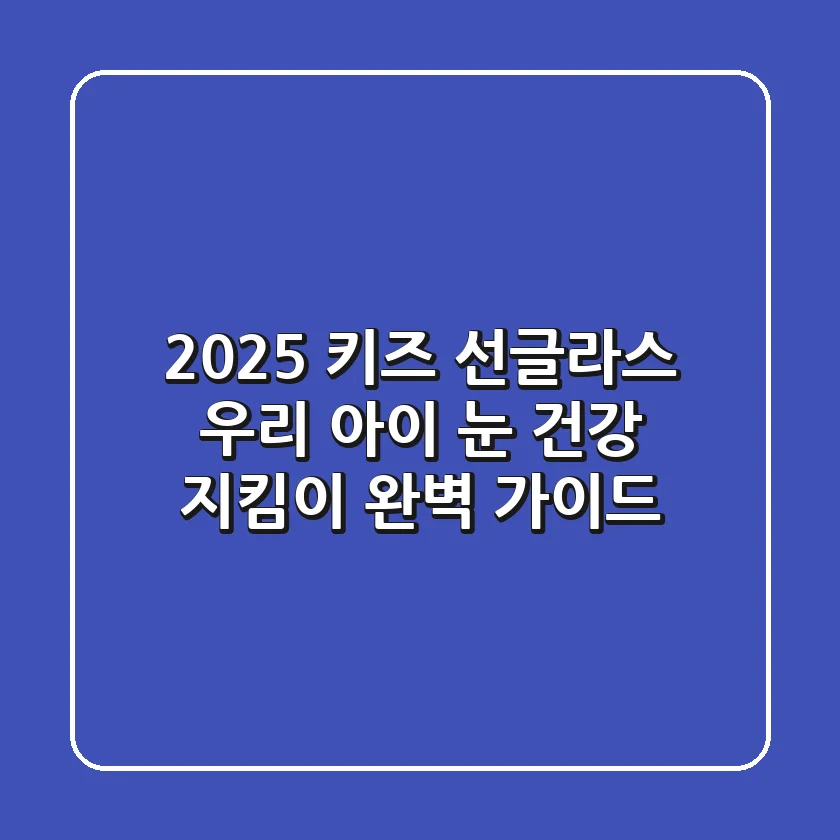 2025 키즈 선글라스, 우리 아이 눈 건강 지킴이 완벽 가이드