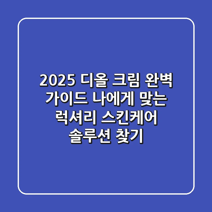 2025 디올 크림 완벽 가이드: 나에게 맞는 럭셔리 스킨케어 솔루션 찾기