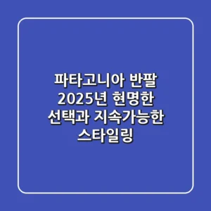 파타고니아 반팔, 2025년 현명한 선택과 지속가능한 스타일링