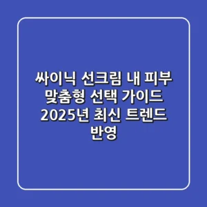 싸이닉 선크림, 내 피부 맞춤형 선택 가이드: 2025년 최신 트렌드 반영