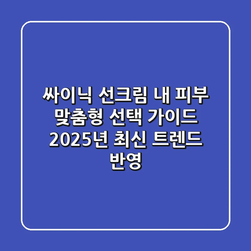 싸이닉 선크림, 내 피부 맞춤형 선택 가이드: 2025년 최신 트렌드 반영