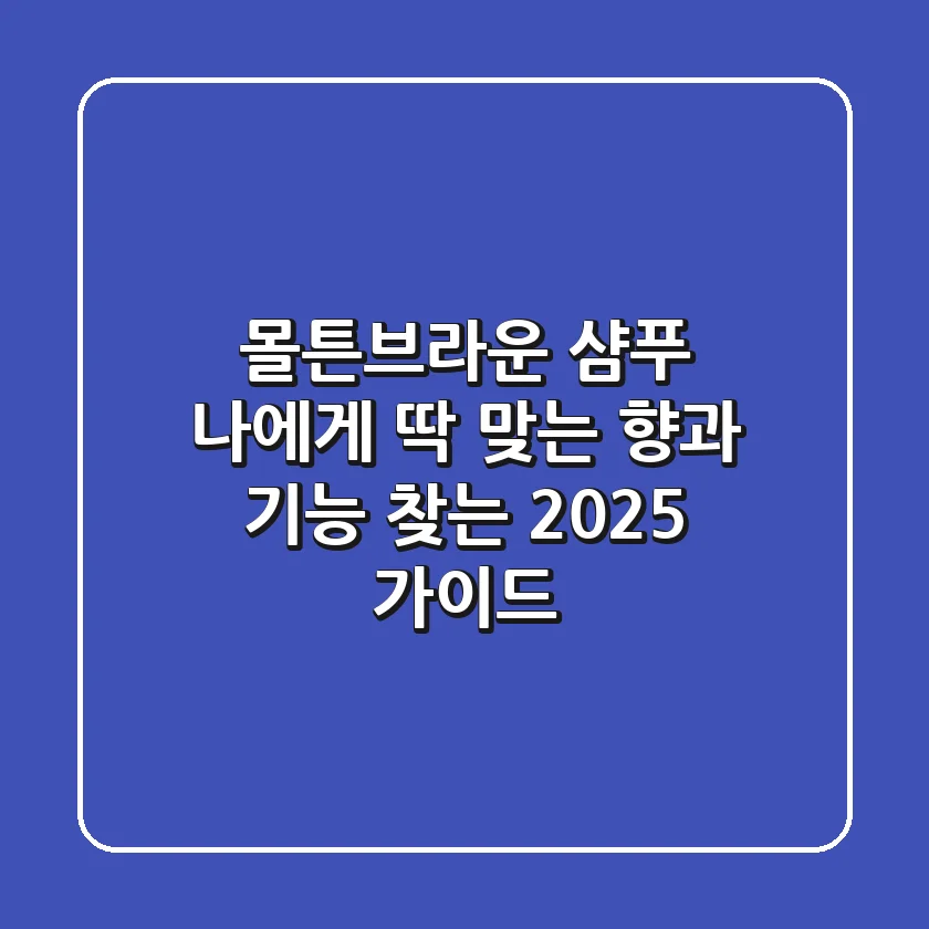 몰튼브라운 샴푸, 나에게 딱 맞는 향과 기능 찾는 2025 가이드