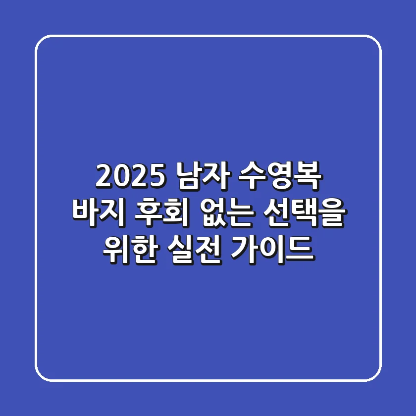 2025 남자 수영복 바지: 후회 없는 선택을 위한 실전 가이드
