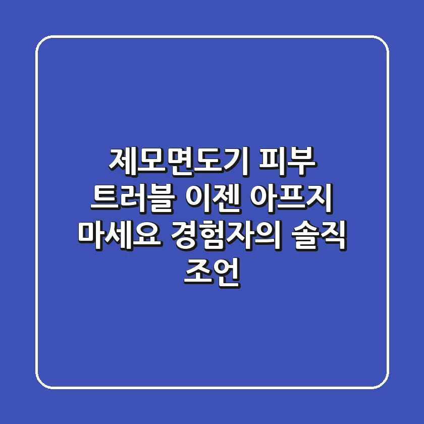 제모면도기, 피부 트러블? 이젠 아프지 마세요! 경험자의 솔직 조언