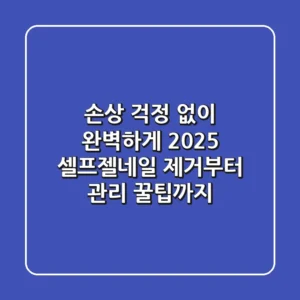 손상 걱정 없이 완벽하게! 2025 셀프젤네일 제거부터 관리 꿀팁까지