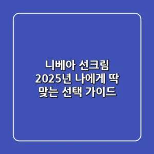 니베아 선크림, 2025년 나에게 딱 맞는 선택 가이드