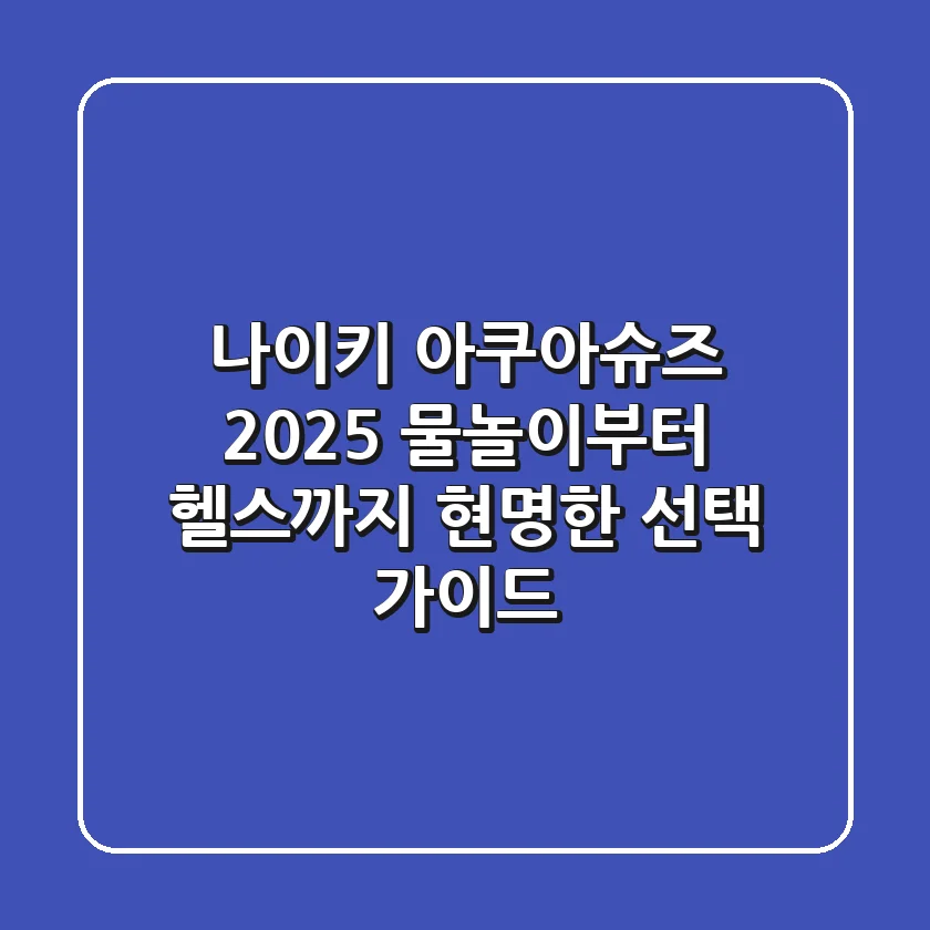 나이키 아쿠아슈즈 2025: 물놀이부터 헬스까지, 현명한 선택 가이드