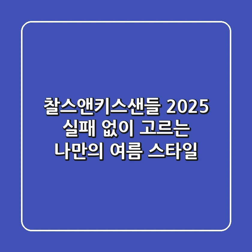 찰스앤키스샌들 2025: 실패 없이 고르는 나만의 여름 스타일