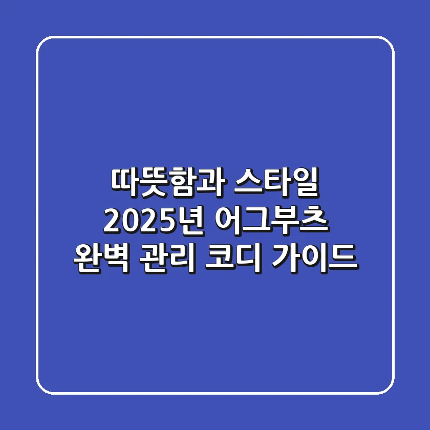 따뜻함과 스타일, 2025년 어그부츠 완벽 관리 & 코디 가이드