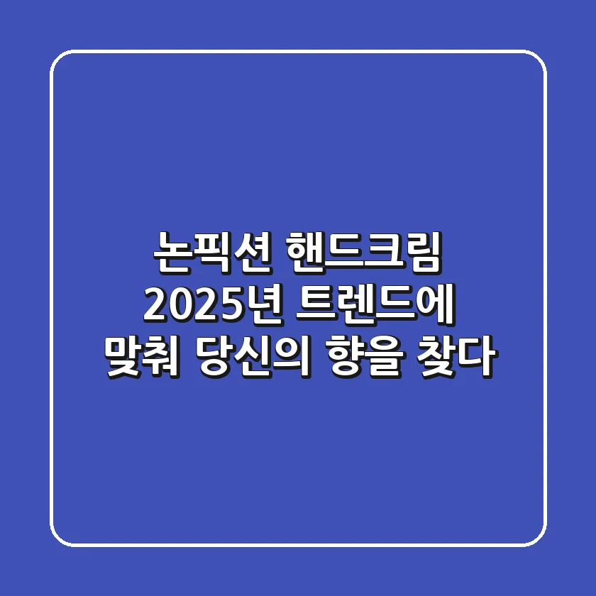 논픽션 핸드크림, 2025년 트렌드에 맞춰 당신의 향을 찾다