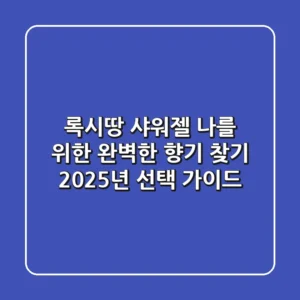록시땅 샤워젤, 나를 위한 완벽한 향기 찾기: 2025년 선택 가이드