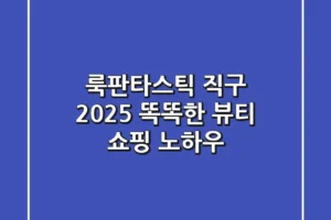 룩판타스틱 직구 2025: 똑똑한 뷰티 쇼핑 노하우